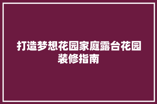打造梦想花园家庭露台花园装修指南