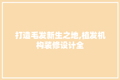 打造毛发新生之地,植发机构装修设计全