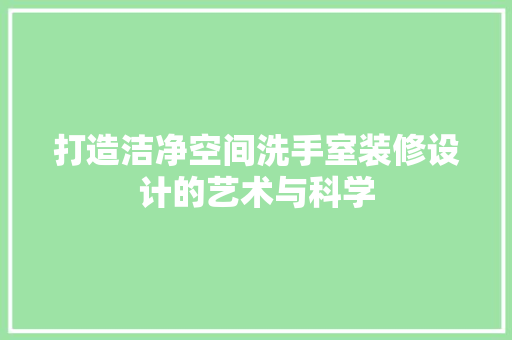 打造洁净空间洗手室装修设计的艺术与科学