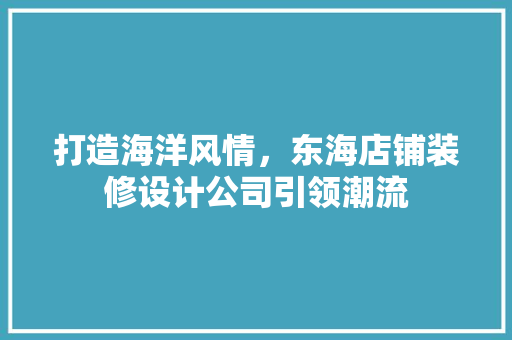 打造海洋风情，东海店铺装修设计公司引领潮流