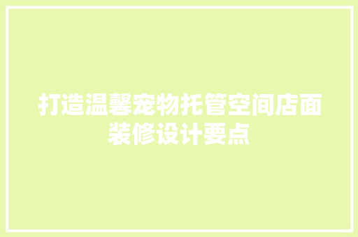 打造温馨宠物托管空间店面装修设计要点