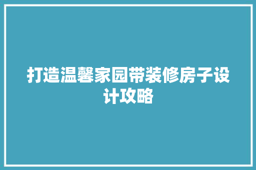 打造温馨家园带装修房子设计攻略