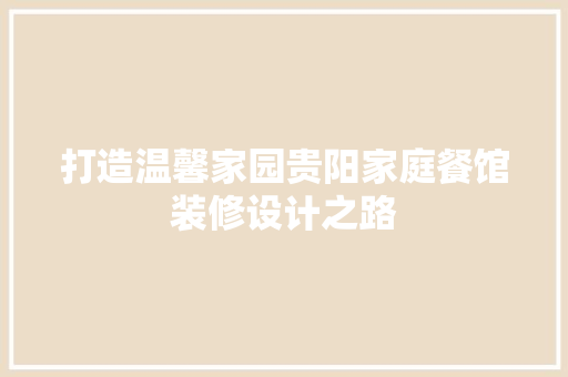 打造温馨家园贵阳家庭餐馆装修设计之路