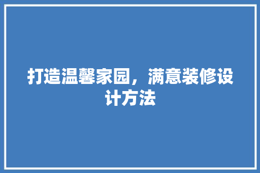 打造温馨家园，满意装修设计方法