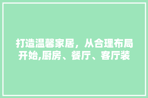 打造温馨家居，从合理布局开始,厨房、餐厅、客厅装修设计指南