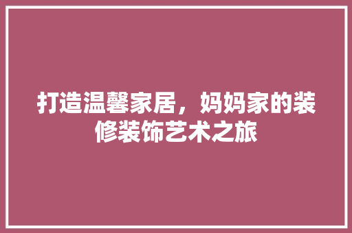 打造温馨家居，妈妈家的装修装饰艺术之旅