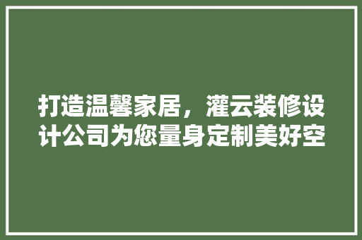 打造温馨家居，灌云装修设计公司为您量身定制美好空间