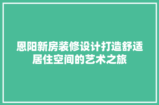 恩阳新房装修设计打造舒适居住空间的艺术之旅