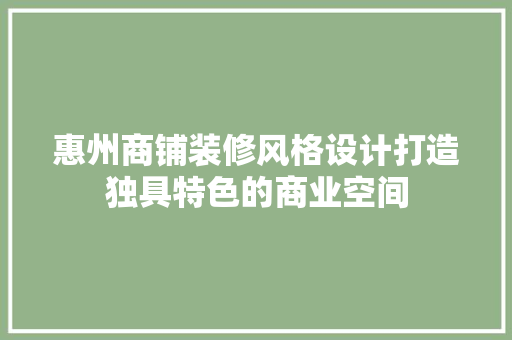 惠州商铺装修风格设计打造独具特色的商业空间