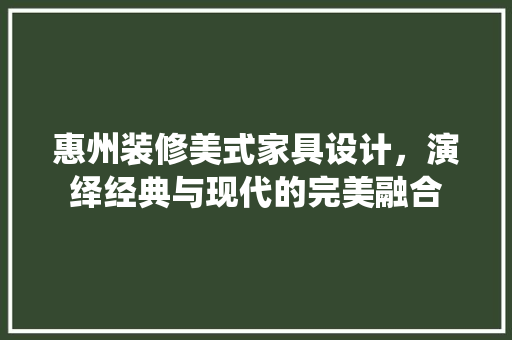 惠州装修美式家具设计，演绎经典与现代的完美融合  第1张