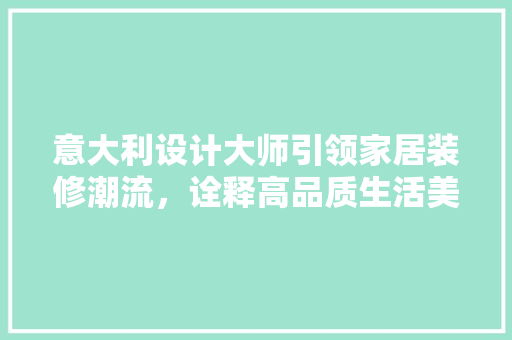 意大利设计大师引领家居装修潮流，诠释高品质生活美学  第1张