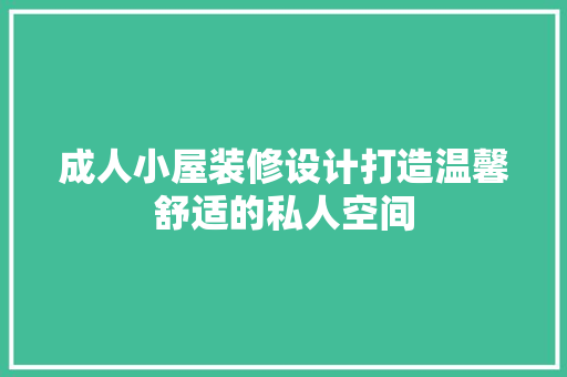 成人小屋装修设计打造温馨舒适的私人空间