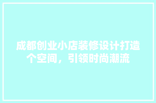 成都创业小店装修设计打造个空间，引领时尚潮流
