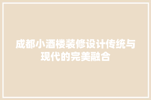 成都小酒楼装修设计传统与现代的完美融合