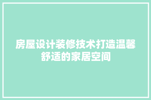 房屋设计装修技术打造温馨舒适的家居空间