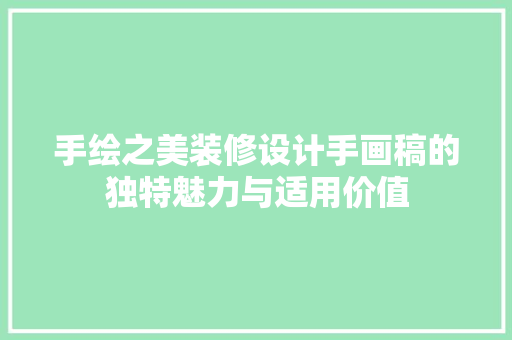 手绘之美装修设计手画稿的独特魅力与适用价值