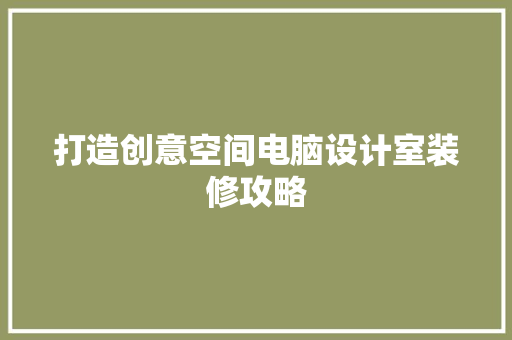 打造创意空间电脑设计室装修攻略