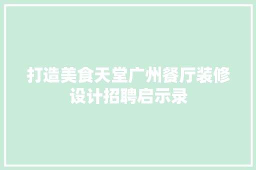 打造美食天堂广州餐厅装修设计招聘启示录