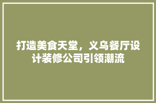 打造美食天堂，义乌餐厅设计装修公司引领潮流