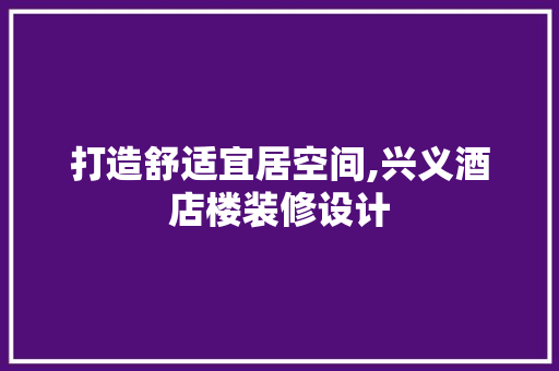 打造舒适宜居空间,兴义酒店楼装修设计