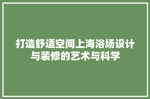 打造舒适空间上海浴场设计与装修的艺术与科学