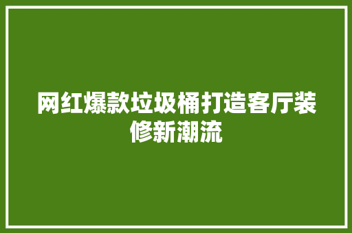 网红爆款垃圾桶打造客厅装修新潮流