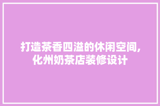 打造茶香四溢的休闲空间,化州奶茶店装修设计