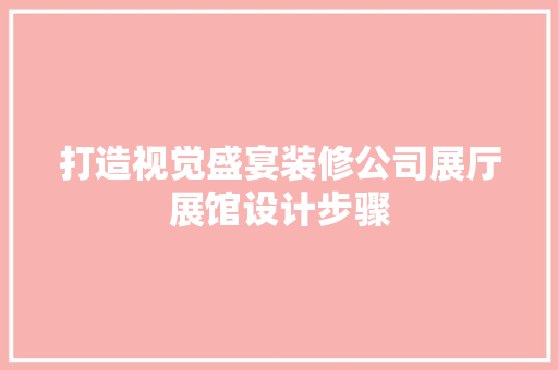 打造视觉盛宴装修公司展厅展馆设计步骤