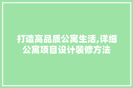 打造高品质公寓生活,详细公寓项目设计装修方法