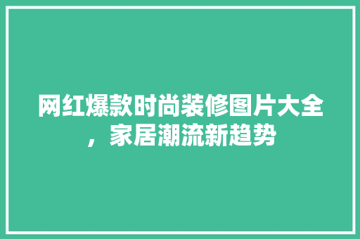 网红爆款时尚装修图片大全，家居潮流新趋势