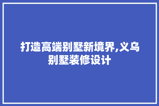 打造高端别墅新境界,义乌别墅装修设计