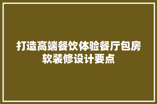 打造高端餐饮体验餐厅包房软装修设计要点