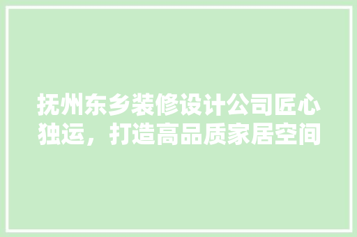 抚州东乡装修设计公司匠心独运，打造高品质家居空间