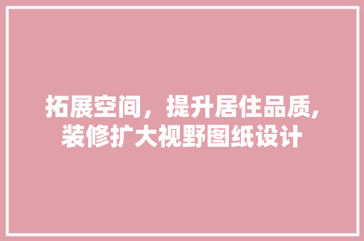 拓展空间，提升居住品质,装修扩大视野图纸设计