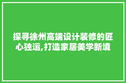 探寻徐州高端设计装修的匠心独运,打造家居美学新境界