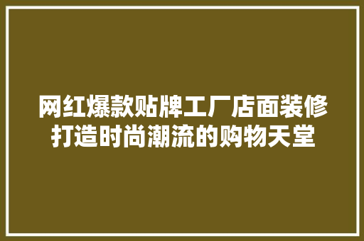 网红爆款贴牌工厂店面装修打造时尚潮流的购物天堂