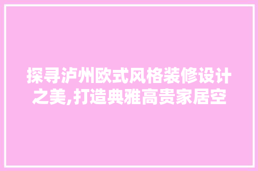 探寻泸州欧式风格装修设计之美,打造典雅高贵家居空间
