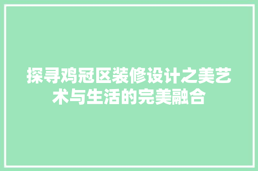 探寻鸡冠区装修设计之美艺术与生活的完美融合