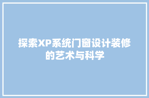 探索XP系统门窗设计装修的艺术与科学