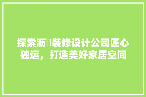 探索沥滘装修设计公司匠心独运，打造美好家居空间