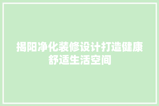 揭阳净化装修设计打造健康舒适生活空间