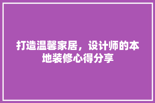打造温馨家居，设计师的本地装修心得分享