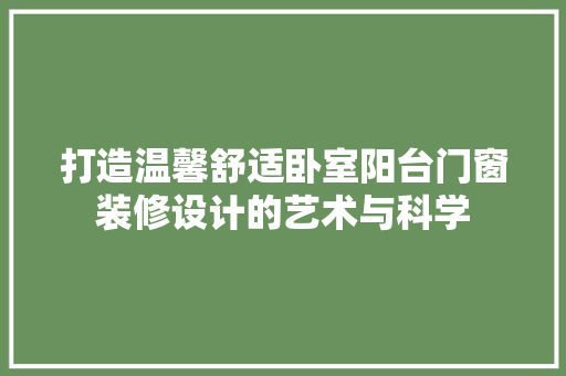 打造温馨舒适卧室阳台门窗装修设计的艺术与科学