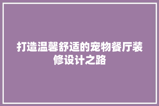 打造温馨舒适的宠物餐厅装修设计之路