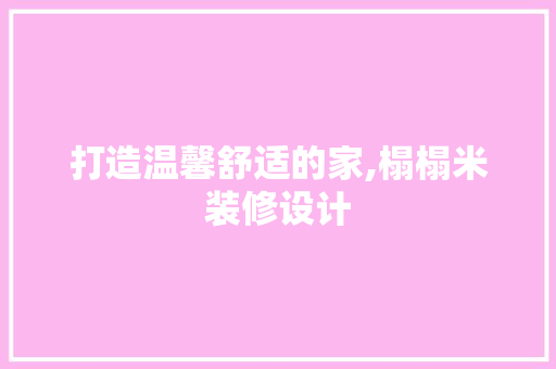 打造温馨舒适的家,榻榻米装修设计