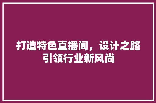 打造特色直播间，设计之路引领行业新风尚