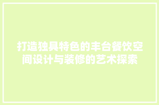 打造独具特色的丰台餐饮空间设计与装修的艺术探索