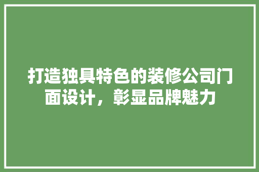打造独具特色的装修公司门面设计，彰显品牌魅力