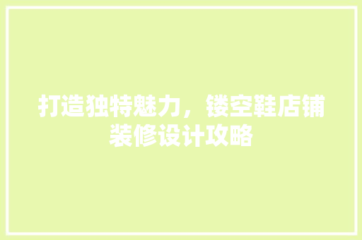 打造独特魅力，镂空鞋店铺装修设计攻略