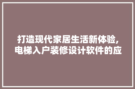 打造现代家居生活新体验,电梯入户装修设计软件的应用与方法
